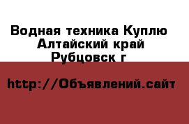 Водная техника Куплю. Алтайский край,Рубцовск г.